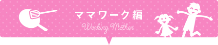 ママワーク編 Working Mother